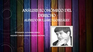 ANÁLISIS ECONÓMICO DEL
DERECHO
ALFREDO BULLARD GONZÁLEZ
ESTUDIANTE: ALEXANDRA ROBLES
DOCENTE: CARLOS ALBERTO PAJUELO BELTRAN
 