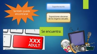 También puede
encontrarse
Soporte escrito
Exposiciones obscenas
de los órganos sexuales.
Se encuentra:
 