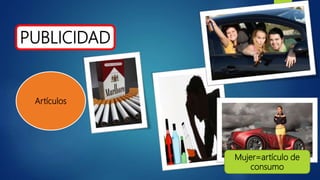 PUBLICIDAD
Artículos
Mujer=artículo de
consumo
 