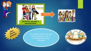 aplicados
Las mejores condiciones para
que las personas vivan su
sexualidad de manera
saludable.
 