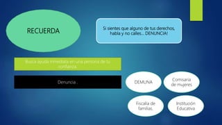 RECUERDA
Si sientes que alguno de tus derechos,
habla y no calles… DENUNCIA!
Busca ayuda inmediata en una persona de tu
confianza.
Denuncia . DEMUNA
Comisaria
de mujeres
Fiscalía de
familias.
Institución
Educativa
 