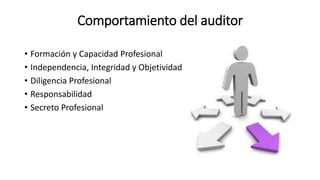 Comportamiento del auditor
• Formación y Capacidad Profesional
• Independencia, Integridad y Objetividad
• Diligencia Prof...