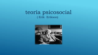 teoría psicosocial
( Erik Erikson)
 