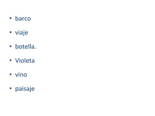 • barco
• viaje
• botella.
• Violeta
• vino
• paisaje
 