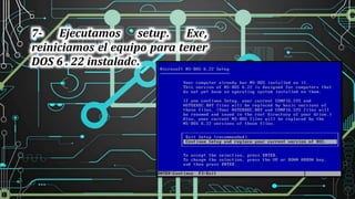 7- Ejecutamos setup. Exe,
reiniciamos el equipo para tener
DOS 6 . 22 instalado.
 