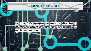 MENU DE MS - DOS
Es una lista grafica de accesos directos a
diversas funciones como los programas u
opciones comunes.
 