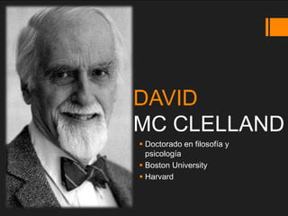 DAVID
MC CLELLAND
 Doctorado en filosofía y
psicología
 Boston University
 Harvard
 