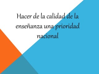 Hacer de la calidad de la
enseñanza una prioridad
nacional
 