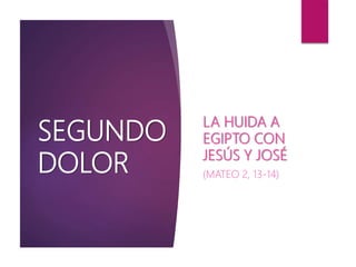 SEGUNDO
DOLOR
LA HUIDA A
EGIPTO CON
JESÚS Y JOSÉ
(MATEO 2, 13-14)
 