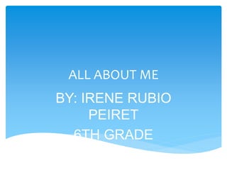 ALL ABOUT ME
BY: IRENE RUBIO
PEIRET
6TH GRADE
 