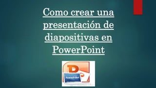 Como crear una
presentación de
diapositivas en
PowerPoint
 
