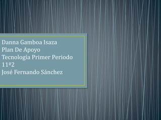 Danna Gamboa Isaza
Plan De Apoyo
Tecnología Primer Periodo
11ª2
José Fernando Sánchez
 