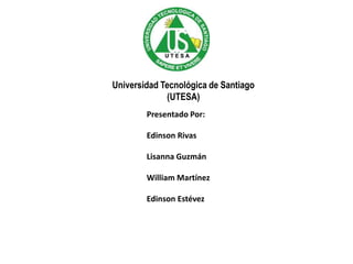 Universidad Tecnológica de Santiago
(UTESA)
Presentado Por:
Edinson Rivas
Lisanna Guzmán
William Martínez
Edinson Estévez
 