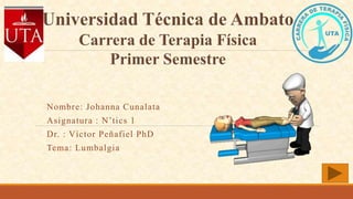 Nombre: Johanna Cunalata
Asignatura : N’tics 1
Dr. : Víctor Peñafiel PhD
Tema: Lumbalgia
 