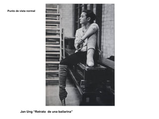 Jan Ung “Retrato de una bailarina”
Punto de vista normal
 