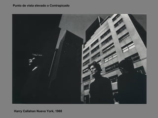 Harry Callahan Nueva York, 1968
Punto de vista elevado o Contrapicado
 