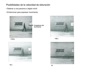 1/125 s
2s
1/30 s
1/8 s
Posibilidades de la velocidad de obturación
• Detener a una persona o objeto móvil
• Emborronar para expresar movimiento
Congelacion del
movimiento
 