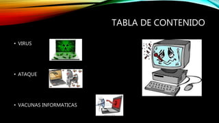 TABLA DE CONTENIDO
• VIRUS
• ATAQUE
• VACUNAS INFORMATICAS
 