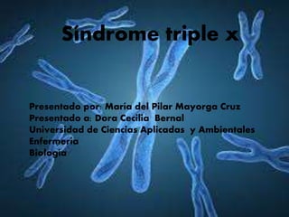 Síndrome triple x
Presentado por: María del Pilar Mayorga Cruz
Presentado a: Dora Cecilia Bernal
Universidad de Ciencias Aplicadas y Ambientales
Enfermería
Biología
 