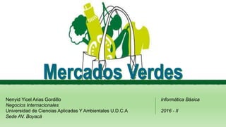 Nenyid Yicel Arias Gordillo
Negocios Internacionales
Universidad de Ciencias Aplicadas Y Ambientales U.D.C.A
Sede AV. Boyacá
Informática Básica
2016 - II
 