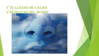 y te llenas de calma
y reservas del mundo
 