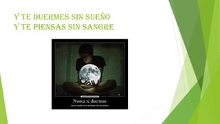 Y te duermes sin sueño
y te piensas sin sangre
 