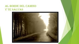 Al borde del camino
y te salvas
 