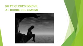NO TE QUEDES INMÓVIL
AL BORDE DEL CAMINO
 