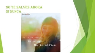 NO TE SALVES AHORA
NI NUNCA
 