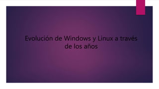 Evolución de Windows y Linux a través
de los años
 