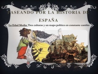 PASEANDO POR LA HISTORIA DE
ESPAÑA
La Edad Media: Tres culturas y un mapa político en constante cambio
 