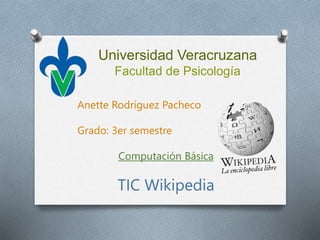 Universidad Veracruzana
Facultad de Psicología
Anette Rodríguez Pacheco
Grado: 3er semestre
Computación Básica
TIC Wikipedia
 