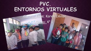 PVC.
ENTORNOS VIRTUALES
Alumna: Elias; Karen Emilse
Curso: 4° 1
 