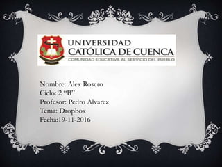 Nombre: Alex Rosero
Ciclo: 2 “B”
Profesor: Pedro Alvarez
Tema: Dropbox
Fecha:19-11-2016
 