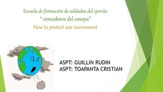 Escuela de formación de soldados del ejercito
“ vencedores del cenepa”
How to protect our enviroment
ASPT: GUILLIN RUDIN
ASPT: TOAPANTA CRISTIAN
 