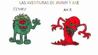 LAS AVENTURAS DE JIMMY Y AXE
 