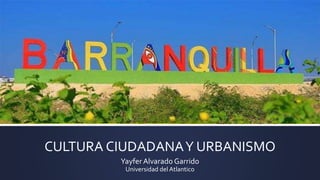 CULTURA CIUDADANAY URBANISMO
YayferAlvarado Garrido
Universidad del Atlantico
 