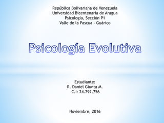 República Bolivariana de Venezuela
Universidad Bicentenaria de Aragua
Psicología, Sección P1
Valle de la Pascua – Guárico
Estudiante:
R. Daniel Giunta M.
C.I: 24.792.756
Noviembre, 2016
 