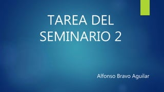 TAREA DEL
SEMINARIO 2
Alfonso Bravo Aguilar
 