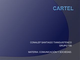 CONALEP SANTIAGO TIANGUISTENCO
GRUPO 106
MATERIA: COMUNICACIÓN Y SOCIEDAD.
 