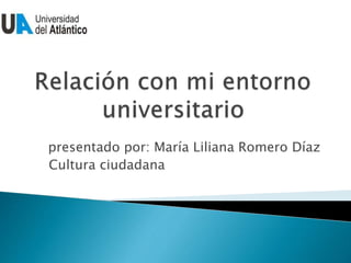 presentado por: María Liliana Romero Díaz
Cultura ciudadana
 
