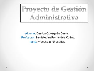 Alumna: Barrios Quesquén Diana.
Profesora: Santisteban Fernández Karina.
Tema: Proceso empresarial.
 