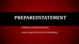 PREPAREDSTATEMENT
FIORELLA AGUILAR ISUIZA
RAUL AARON DELGADO ESPARRAGA
 