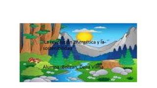 “La revolución energética y la
sostenibilidad
Alumna :Belizan, Delia Vilma
 
