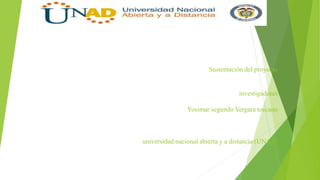 Sustentación del proyecto
investigadores
Yosimar segundo Vergara toscano
universidad nacional abierta y a distancia (UNAD)
 