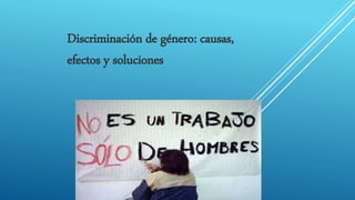 Discriminación de género: causas,
efectos y soluciones
 