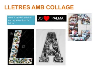 LLETRES AMB COLLAGE
Posar el ttol del projecte
amb aquestes tipus de
lletres
JO PALMA
 