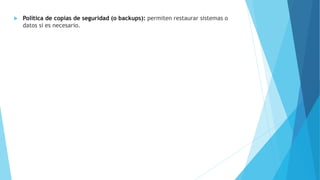  Política de copias de seguridad (o backups): permiten restaurar sistemas o
datos si es necesario.
 