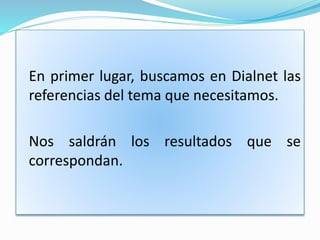 En primer lugar, buscamos en Dialnet las
referencias del tema que necesitamos.
Nos saldrán los resultados que se
correspondan.
 