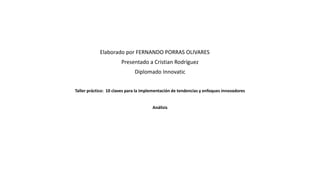 Elaborado por FERNANDO PORRAS OLIVARES
Presentado a Cristian Rodríguez
Diplomado Innovatic
Taller práctico: 10 claves para la implementación de tendencias y enfoques innovadores
Análisis
 